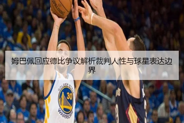 姆巴佩回应德比争议解析裁判人性与球星表达边界