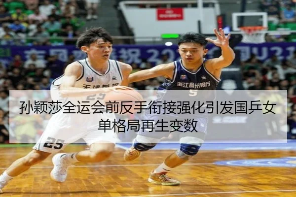 孙颖莎全运会前反手衔接强化引发国乒女单格局再生变数